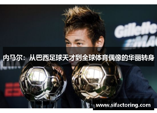内马尔：从巴西足球天才到全球体育偶像的华丽转身