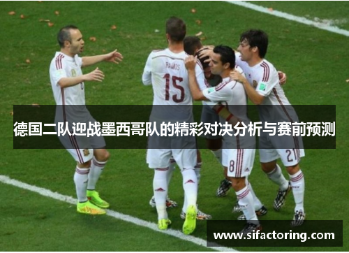 德国二队迎战墨西哥队的精彩对决分析与赛前预测