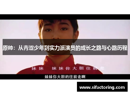 原帅：从青涩少年到实力派演员的成长之路与心路历程