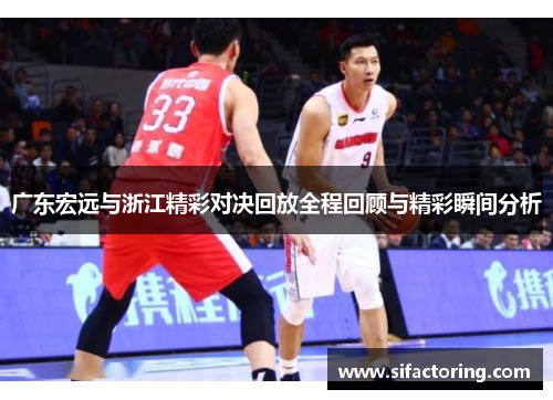 广东宏远与浙江精彩对决回放全程回顾与精彩瞬间分析
