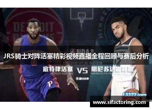 JRS骑士对阵活塞精彩视频直播全程回顾与赛后分析