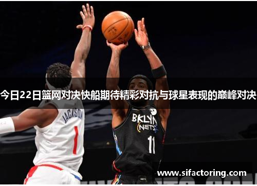 今日22日篮网对决快船期待精彩对抗与球星表现的巅峰对决