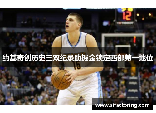 约基奇创历史三双纪录助掘金锁定西部第一地位