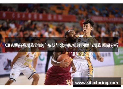CBA季前赛精彩对决广东队与北京队视频回顾与精彩瞬间分析