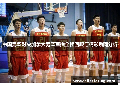 中国男篮对决加拿大男篮直播全程回顾与精彩瞬间分析
