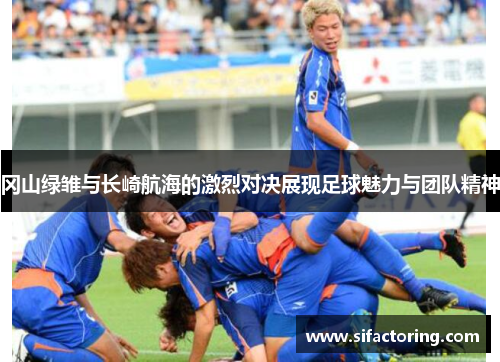 冈山绿雏与长崎航海的激烈对决展现足球魅力与团队精神