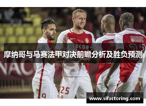 摩纳哥与马赛法甲对决前瞻分析及胜负预测