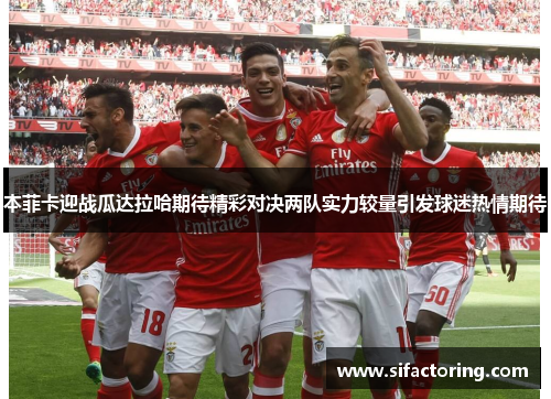 本菲卡迎战瓜达拉哈期待精彩对决两队实力较量引发球迷热情期待