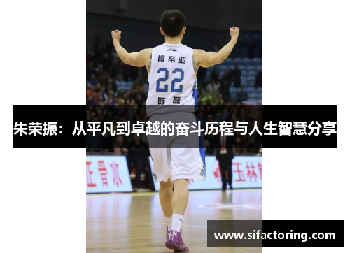 朱荣振：从平凡到卓越的奋斗历程与人生智慧分享