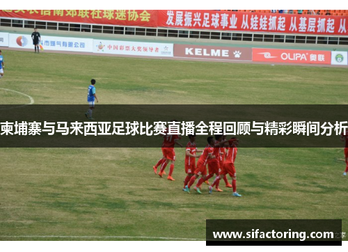 柬埔寨与马来西亚足球比赛直播全程回顾与精彩瞬间分析