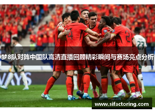 梦8队对阵中国队高清直播回顾精彩瞬间与赛场亮点分析