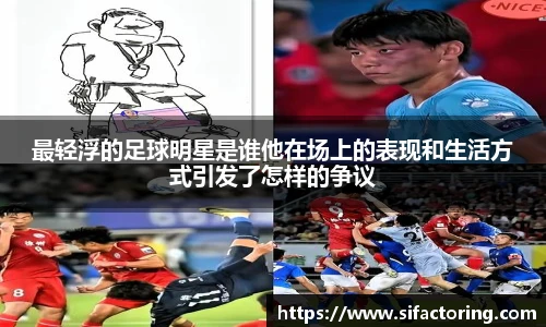 最轻浮的足球明星是谁他在场上的表现和生活方式引发了怎样的争议